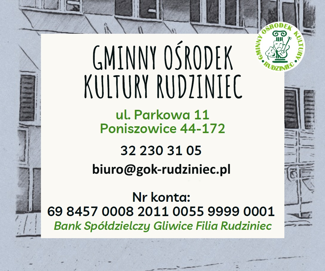 GMINNY OŚRODEK KULTURY RUDZINIEC ul. Parkowa 11 Poniszowice 44-172 32 230 31 05 Nr konta: 69 8457 0008 2011 0055 9999 0001 Bank Spółdzielczy Gliwice Filia Rudziniec