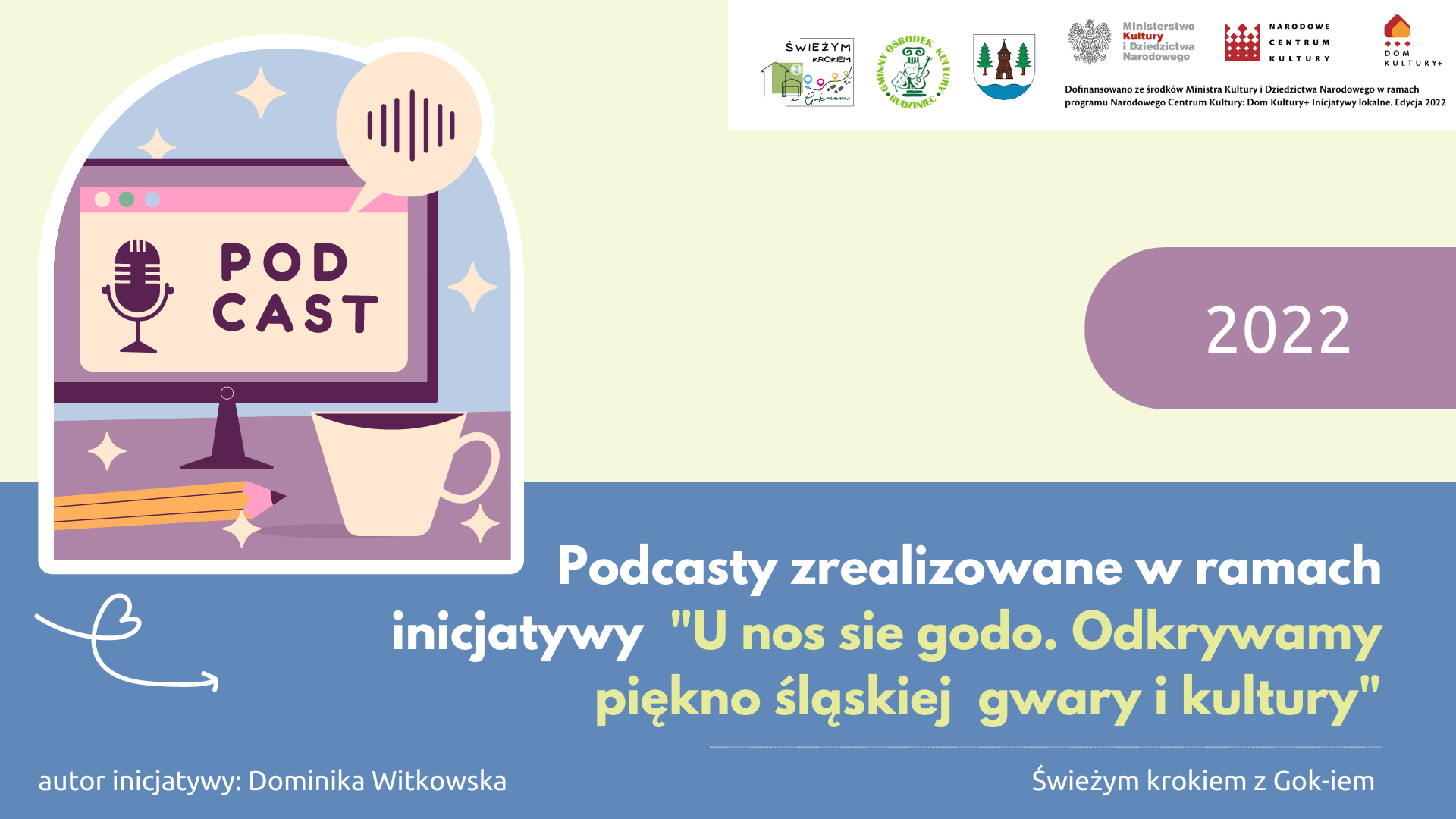 odcasty są częścią inicjatywy "U nos sie godo. Odkrywamy piękno śląskiej gwary i kultury" realizowanej w ramach projektu "Świeżym krokiem z GOK-iem"